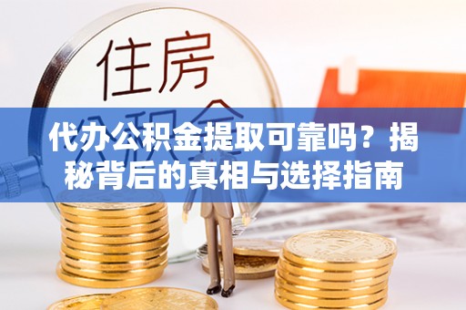 城关代办公积金提取可靠吗？揭秘背后的真相与选择指南