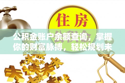 城关公积金账户余额查询，掌握你的财富脉搏，轻松规划未来