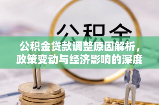 城关公积金贷款调整原因解析，政策变动与经济影响的深度探讨
