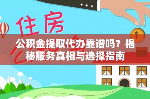 城关公积金提取代办靠谱吗？揭秘服务真相与选择指南
