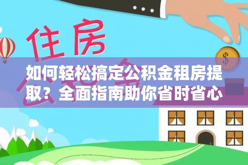 城关如何轻松搞定公积金租房提取？全面指南助你省时省心