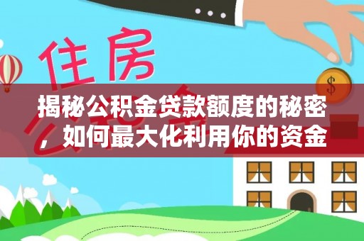 城关揭秘公积金贷款额度的秘密，如何最大化利用你的资金