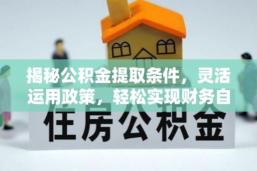城关揭秘公积金提取条件，灵活运用政策，轻松实现财务自由