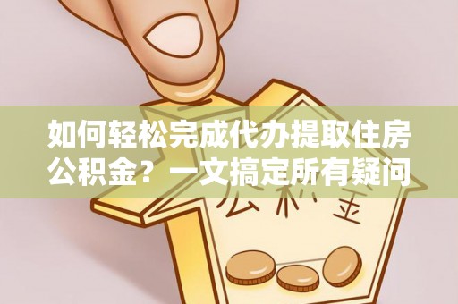 城关如何轻松完成代办提取住房公积金？一文搞定所有疑问