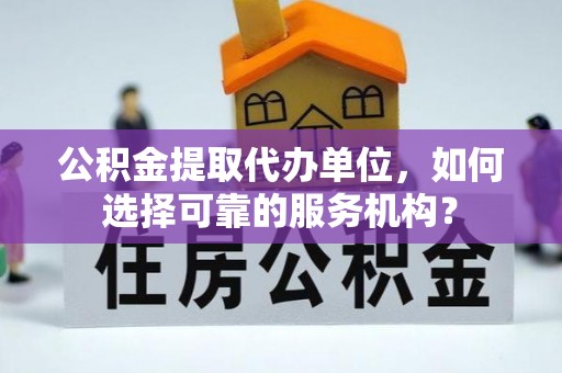 城关公积金提取代办单位，如何选择可靠的服务机构？