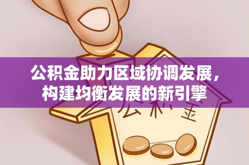 城关公积金助力区域协调发展，构建均衡发展的新引擎
