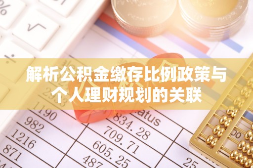 城关解析公积金缴存比例政策与个人理财规划的关联