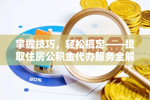 城关掌握技巧，轻松搞定——提取住房公积金代办服务全解析