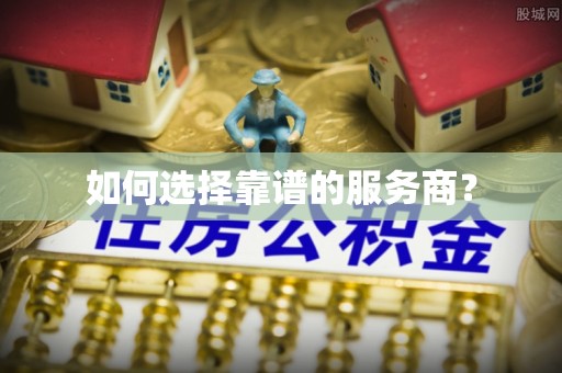 城关如何选择靠谱的服务商？