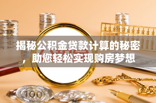 城关揭秘公积金贷款计算的秘密，助您轻松实现购房梦想