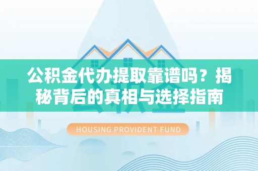 城关公积金代办提取靠谱吗？揭秘背后的真相与选择指南