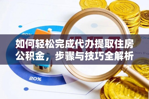 城关如何轻松完成代办提取住房公积金，步骤与技巧全解析
