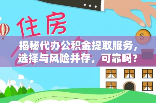 城关揭秘代办公积金提取服务，选择与风险并存，可靠吗？