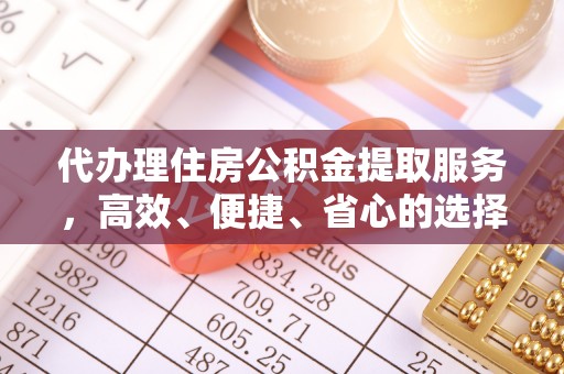 城关代办理住房公积金提取服务，高效、便捷、省心的选择