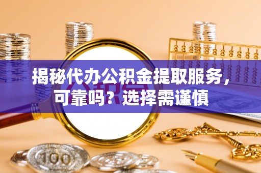 城关揭秘代办公积金提取服务，可靠吗？选择需谨慎
