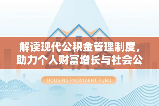 城关解读现代公积金管理制度，助力个人财富增长与社会公平