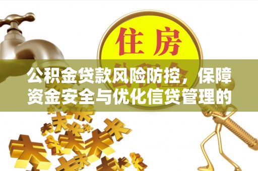 城关公积金贷款风险防控，保障资金安全与优化信贷管理的关键策略