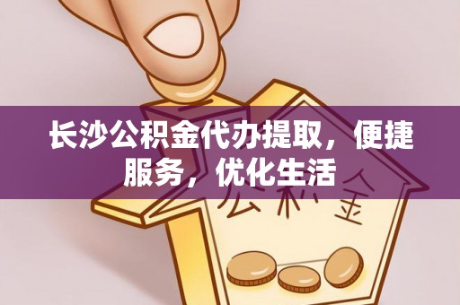 城关长沙公积金代办提取，便捷服务，优化生活