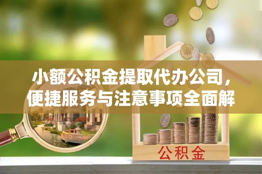 城关小额公积金提取代办公司，便捷服务与注意事项全面解析