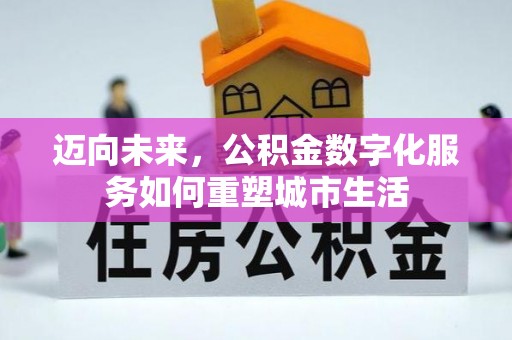 城关迈向未来，公积金数字化服务如何重塑城市生活