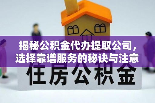 城关揭秘公积金代办提取公司，选择靠谱服务的秘诀与注意事项