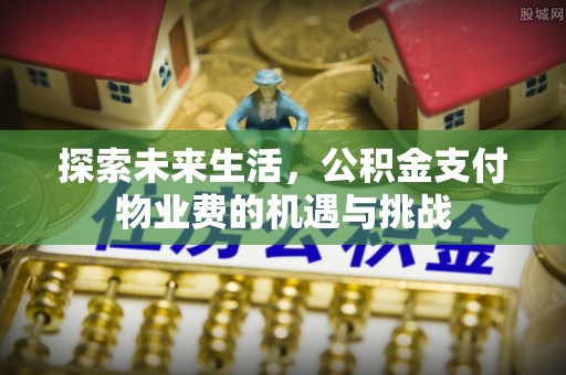 城关探索未来生活，公积金支付物业费的机遇与挑战