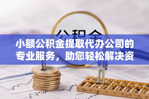 城关小额公积金提取代办公司的专业服务，助您轻松解决资金难题