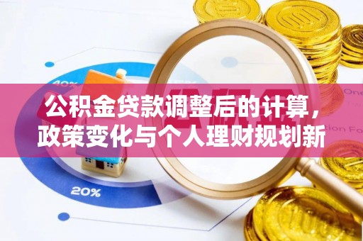 城关公积金贷款调整后的计算，政策变化与个人理财规划新方向