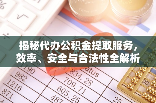 城关揭秘代办公积金提取服务，效率、安全与合法性全解析