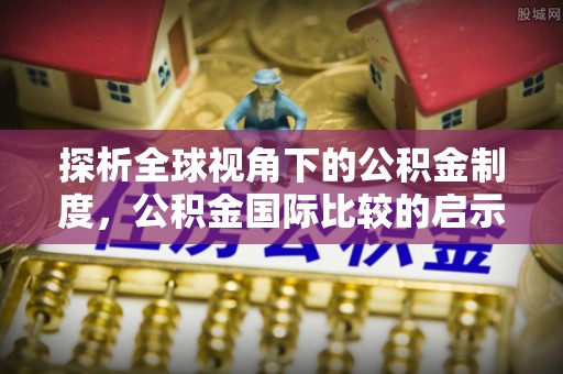 城关探析全球视角下的公积金制度，公积金国际比较的启示与借鉴
