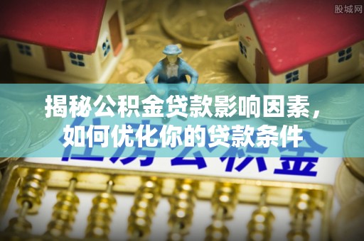 城关揭秘公积金贷款影响因素，如何优化你的贷款条件