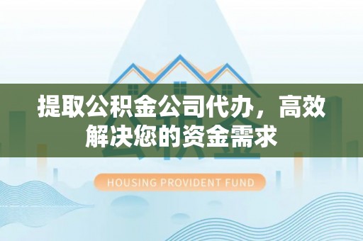 城关提取公积金公司代办，高效解决您的资金需求