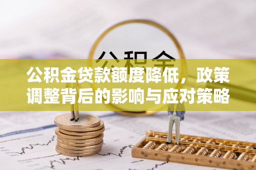 城关公积金贷款额度降低，政策调整背后的影响与应对策略