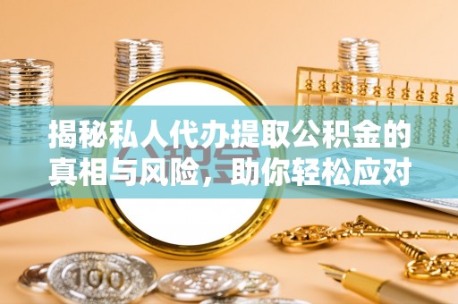 城关揭秘私人代办提取公积金的真相与风险，助你轻松应对资金难题