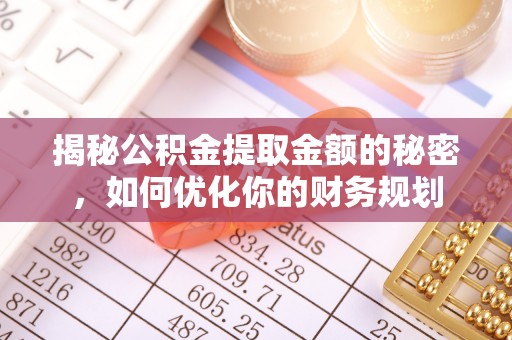 城关揭秘公积金提取金额的秘密，如何优化你的财务规划