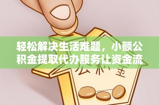 城关轻松解决生活难题，小额公积金提取代办服务让资金流动更便捷