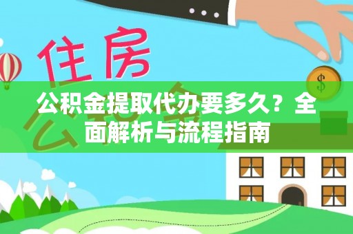 城关公积金提取代办要多久？全面解析与流程指南
