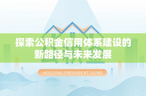 城关探索公积金信用体系建设的新路径与未来发展