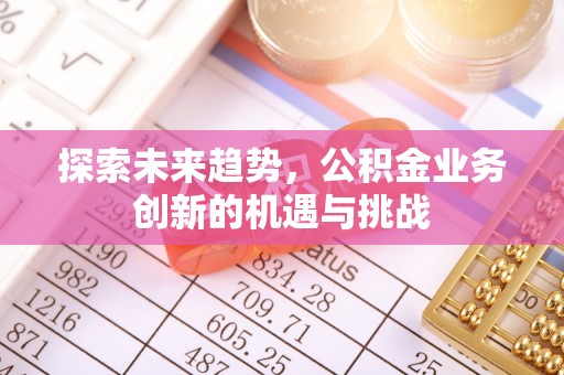 城关探索未来趋势，公积金业务创新的机遇与挑战