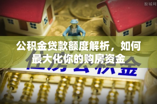 城关公积金贷款额度解析，如何最大化你的购房资金
