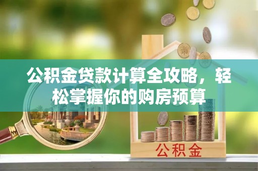 城关公积金贷款计算全攻略，轻松掌握你的购房预算