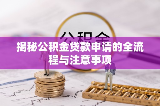 城关揭秘公积金贷款申请的全流程与注意事项
