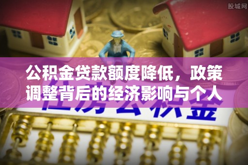 城关公积金贷款额度降低，政策调整背后的经济影响与个人应对策略