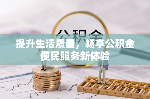 城关提升生活质量，畅享公积金便民服务新体验