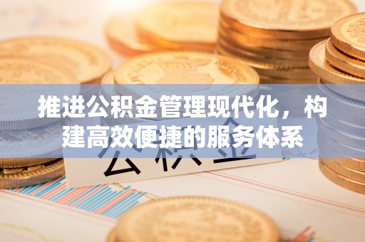 城关推进公积金管理现代化，构建高效便捷的服务体系