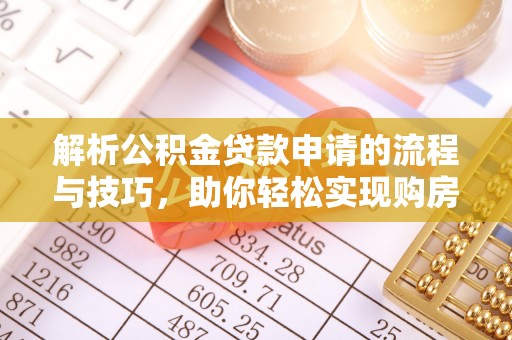 城关解析公积金贷款申请的流程与技巧，助你轻松实现购房梦想