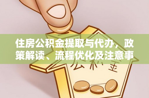 城关住房公积金提取与代办，政策解读、流程优化及注意事项