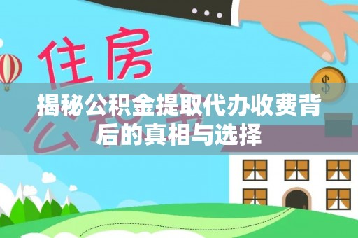 城关揭秘公积金提取代办收费背后的真相与选择