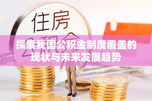城关探索我国公积金制度覆盖的现状与未来发展趋势