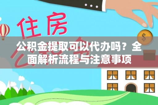 城关公积金提取可以代办吗？全面解析流程与注意事项